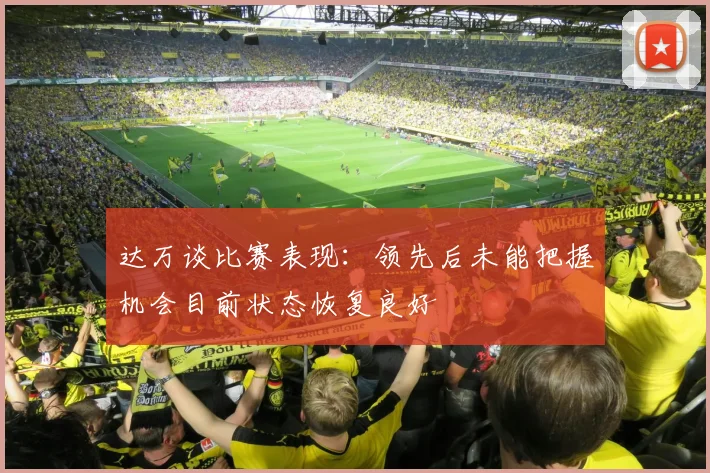 达万谈比赛表现：领先后未能把握机会目前状态恢复良好
