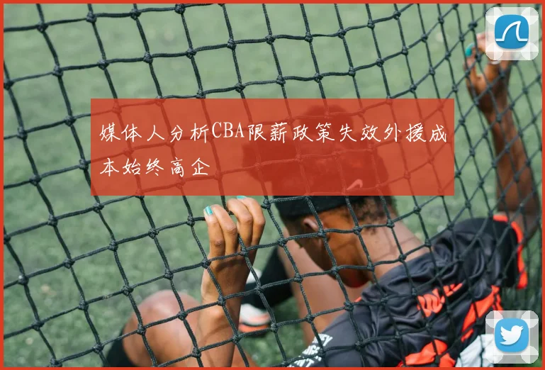 媒体人分析CBA限薪政策失效外援成本始终高企