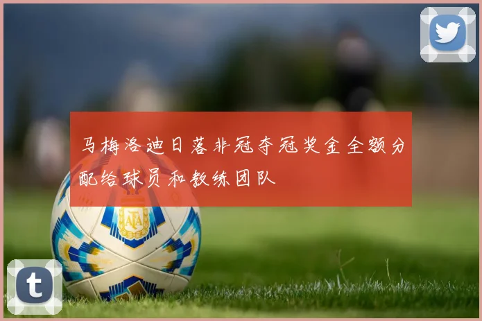 马梅洛迪日落非冠夺冠奖金全额分配给球员和教练团队