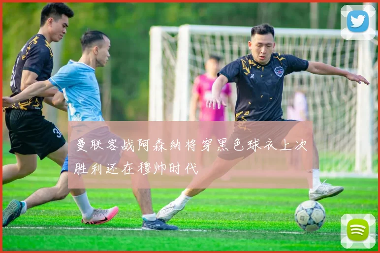 曼联客战阿森纳将穿黑色球衣上次胜利还在穆帅时代