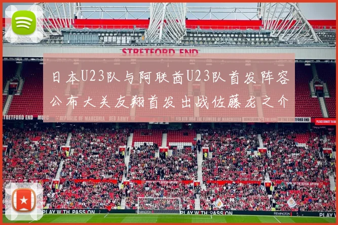 日本U23队与阿联酋U23队首发阵容公布大关友翔首发出战佐藤龙之介替补待命