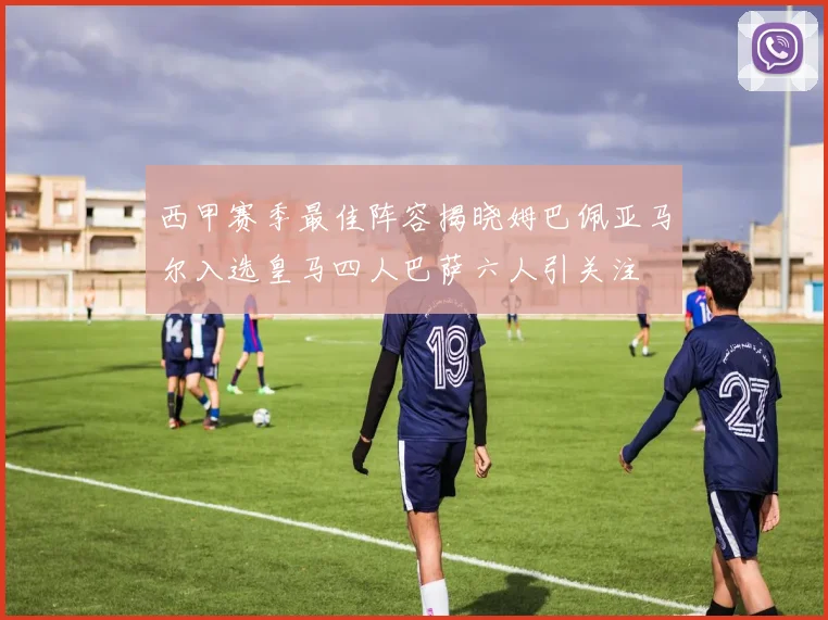 西甲赛季最佳阵容揭晓姆巴佩亚马尔入选皇马四人巴萨六人引关注