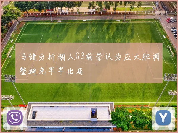 马健分析湖人G3前景认为应大胆调整避免早早出局