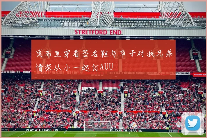 莫布里穿着签名鞋与华子对抗兄弟情深从小一起打AUU